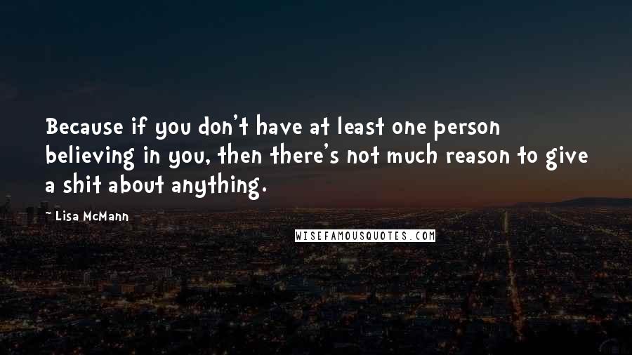 Lisa McMann Quotes: Because if you don't have at least one person believing in you, then there's not much reason to give a shit about anything.