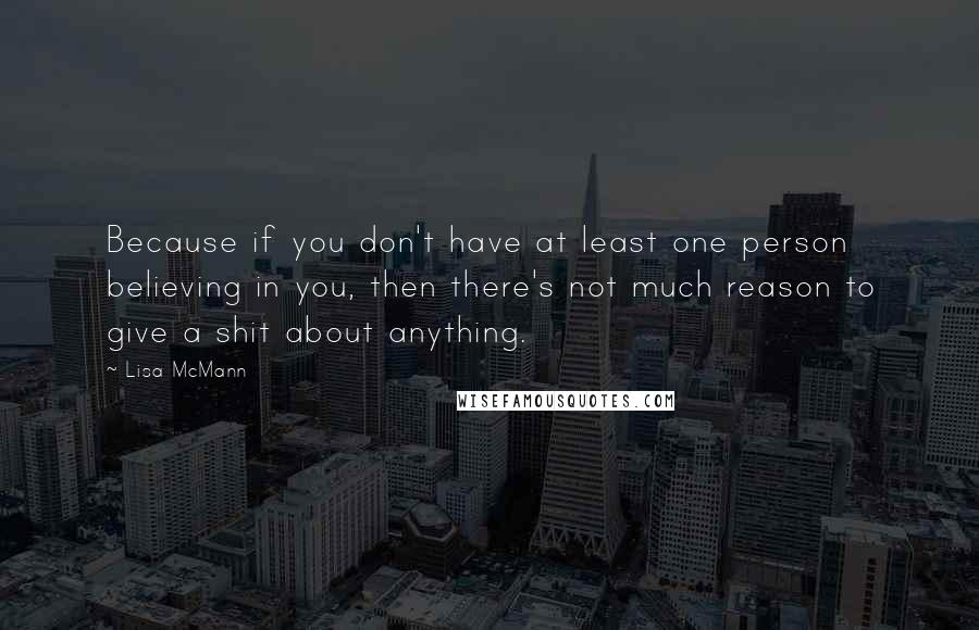 Lisa McMann Quotes: Because if you don't have at least one person believing in you, then there's not much reason to give a shit about anything.