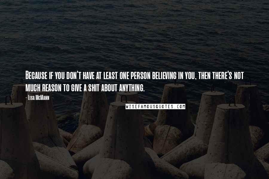 Lisa McMann Quotes: Because if you don't have at least one person believing in you, then there's not much reason to give a shit about anything.