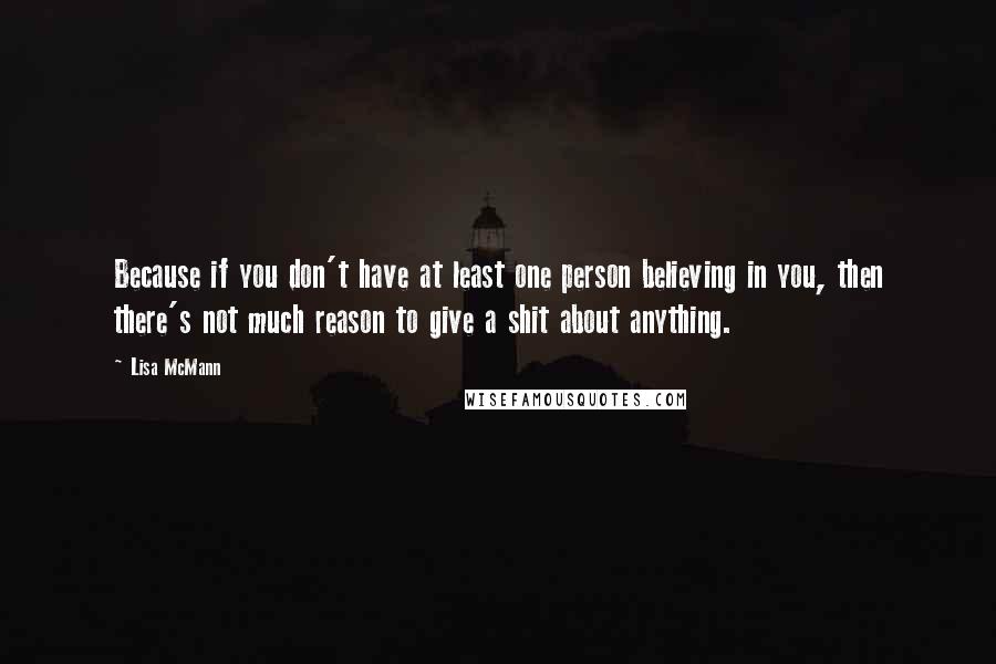 Lisa McMann Quotes: Because if you don't have at least one person believing in you, then there's not much reason to give a shit about anything.