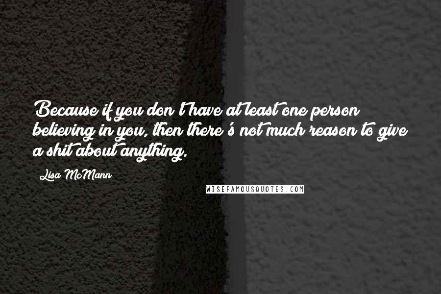 Lisa McMann Quotes: Because if you don't have at least one person believing in you, then there's not much reason to give a shit about anything.