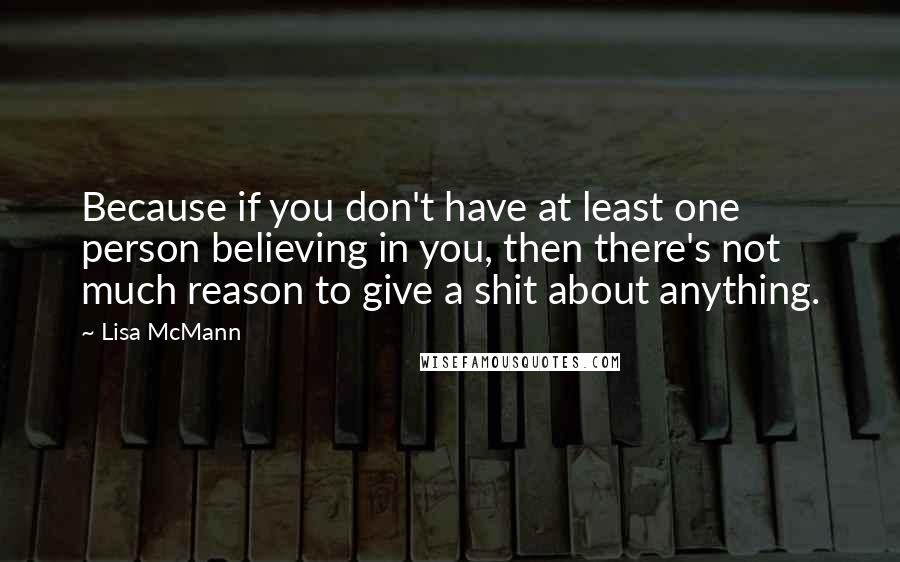 Lisa McMann Quotes: Because if you don't have at least one person believing in you, then there's not much reason to give a shit about anything.