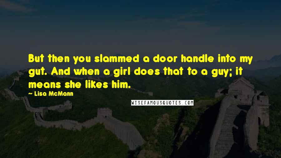 Lisa McMann Quotes: But then you slammed a door handle into my gut. And when a girl does that to a guy; it means she likes him.