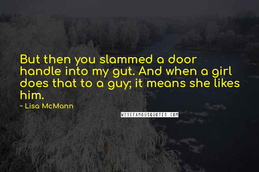 Lisa McMann Quotes: But then you slammed a door handle into my gut. And when a girl does that to a guy; it means she likes him.