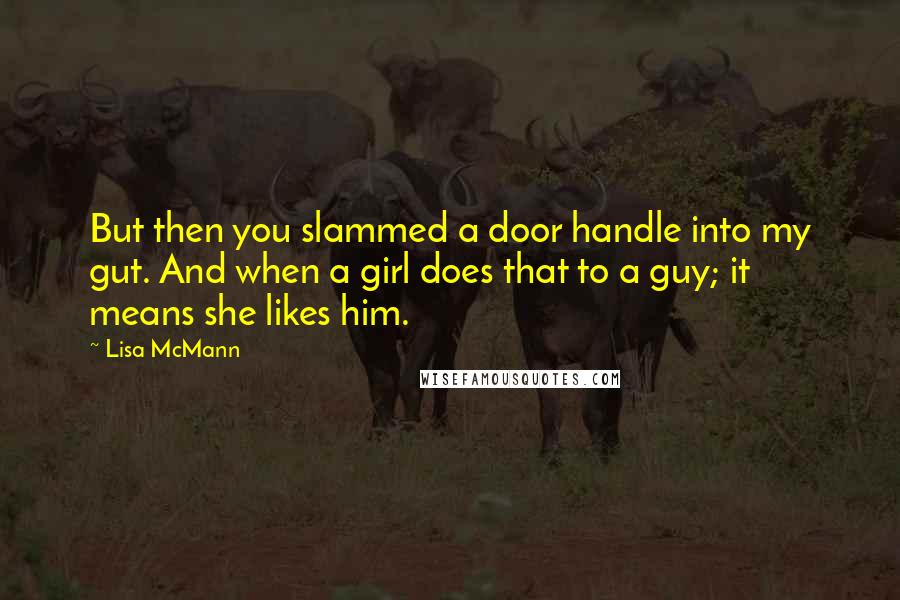 Lisa McMann Quotes: But then you slammed a door handle into my gut. And when a girl does that to a guy; it means she likes him.