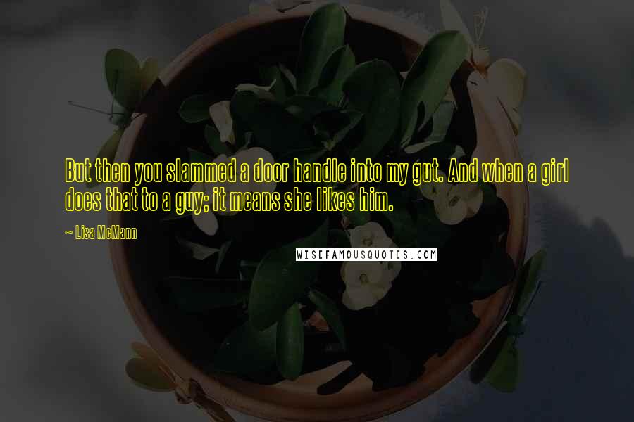 Lisa McMann Quotes: But then you slammed a door handle into my gut. And when a girl does that to a guy; it means she likes him.