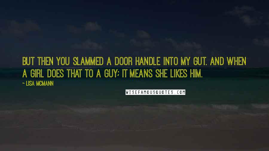 Lisa McMann Quotes: But then you slammed a door handle into my gut. And when a girl does that to a guy; it means she likes him.