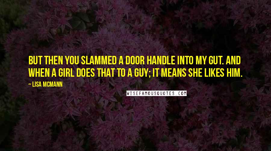 Lisa McMann Quotes: But then you slammed a door handle into my gut. And when a girl does that to a guy; it means she likes him.