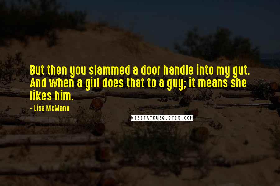 Lisa McMann Quotes: But then you slammed a door handle into my gut. And when a girl does that to a guy; it means she likes him.