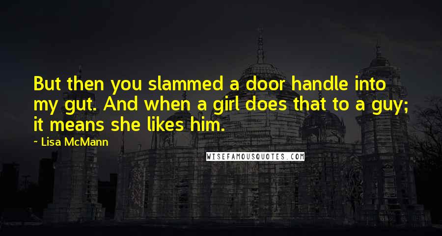 Lisa McMann Quotes: But then you slammed a door handle into my gut. And when a girl does that to a guy; it means she likes him.