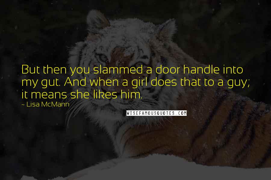 Lisa McMann Quotes: But then you slammed a door handle into my gut. And when a girl does that to a guy; it means she likes him.