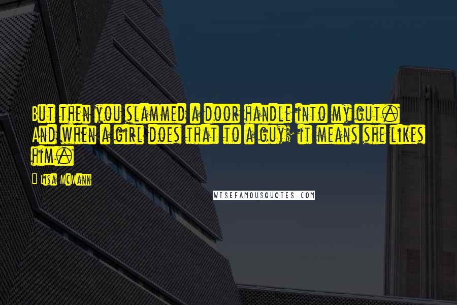 Lisa McMann Quotes: But then you slammed a door handle into my gut. And when a girl does that to a guy; it means she likes him.