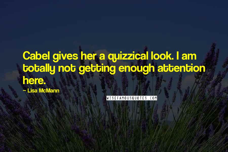 Lisa McMann Quotes: Cabel gives her a quizzical look. I am totally not getting enough attention here.