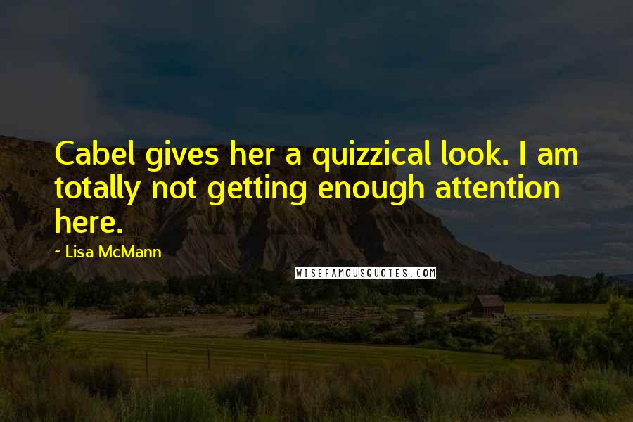 Lisa McMann Quotes: Cabel gives her a quizzical look. I am totally not getting enough attention here.