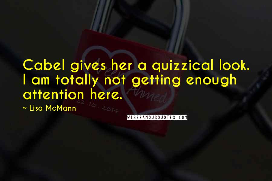 Lisa McMann Quotes: Cabel gives her a quizzical look. I am totally not getting enough attention here.