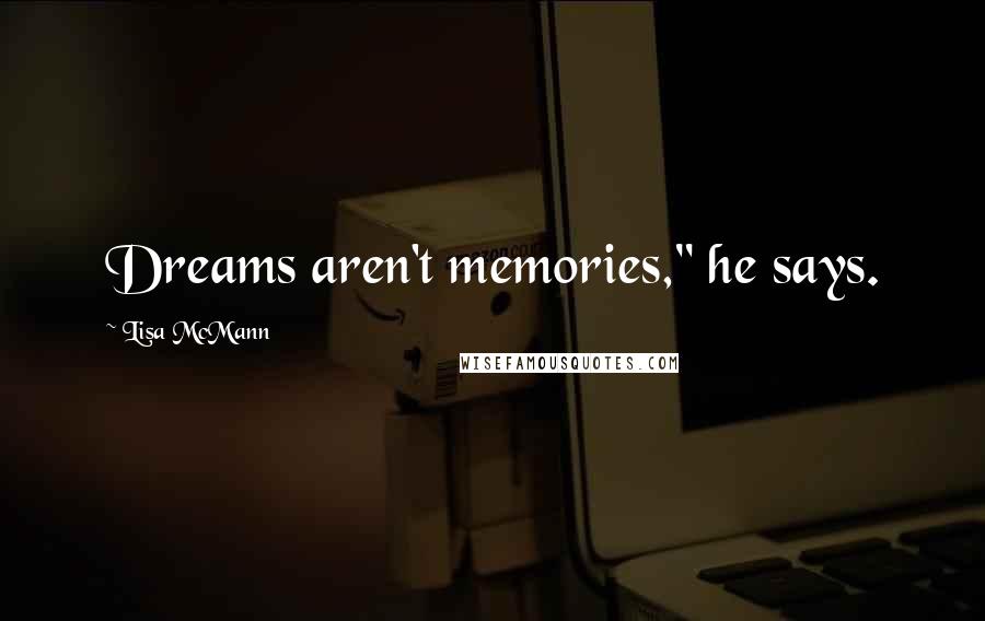 Lisa McMann Quotes: Dreams aren't memories," he says.