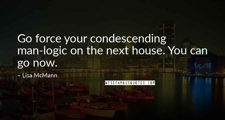 Lisa McMann Quotes: Go force your condescending man-logic on the next house. You can go now.