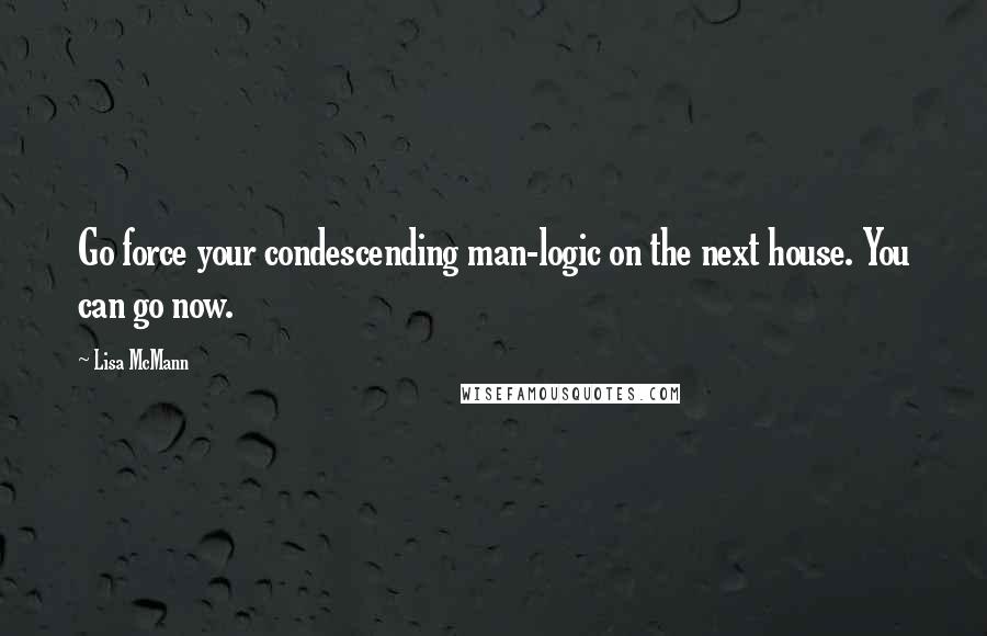 Lisa McMann Quotes: Go force your condescending man-logic on the next house. You can go now.