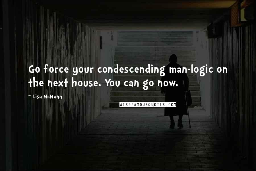 Lisa McMann Quotes: Go force your condescending man-logic on the next house. You can go now.