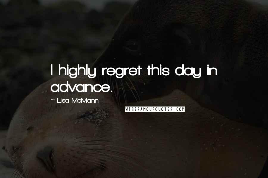 Lisa McMann Quotes: I highly regret this day in advance.