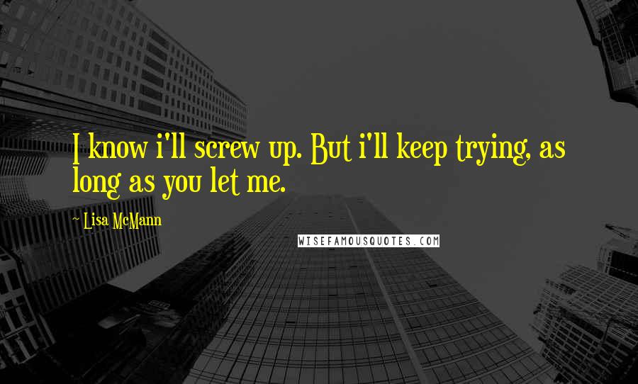 Lisa McMann Quotes: I know i'll screw up. But i'll keep trying, as long as you let me.