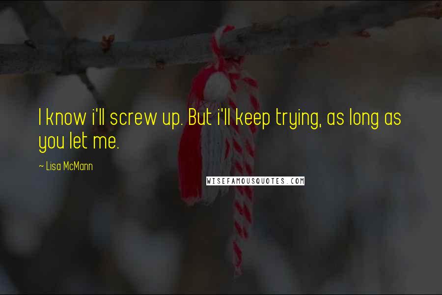 Lisa McMann Quotes: I know i'll screw up. But i'll keep trying, as long as you let me.