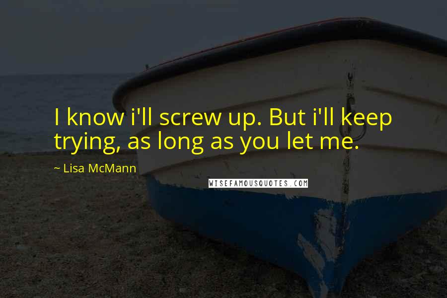 Lisa McMann Quotes: I know i'll screw up. But i'll keep trying, as long as you let me.