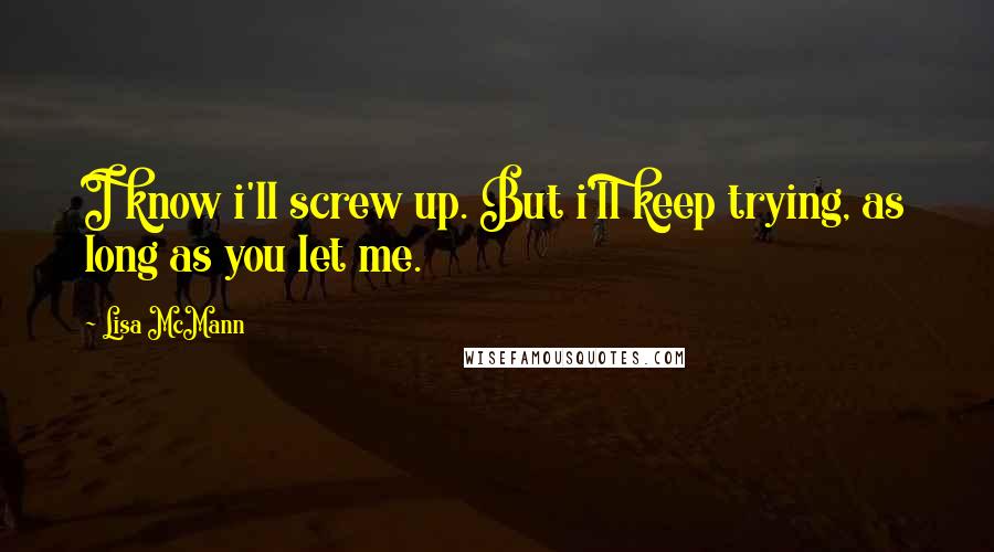 Lisa McMann Quotes: I know i'll screw up. But i'll keep trying, as long as you let me.