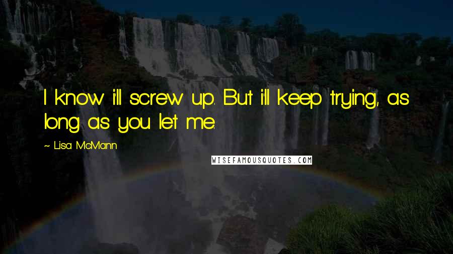 Lisa McMann Quotes: I know i'll screw up. But i'll keep trying, as long as you let me.