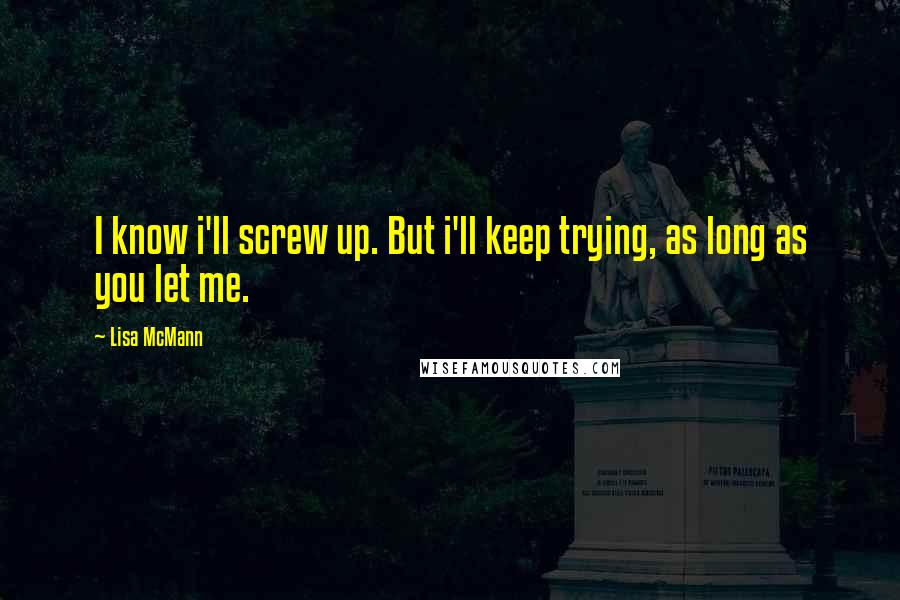 Lisa McMann Quotes: I know i'll screw up. But i'll keep trying, as long as you let me.