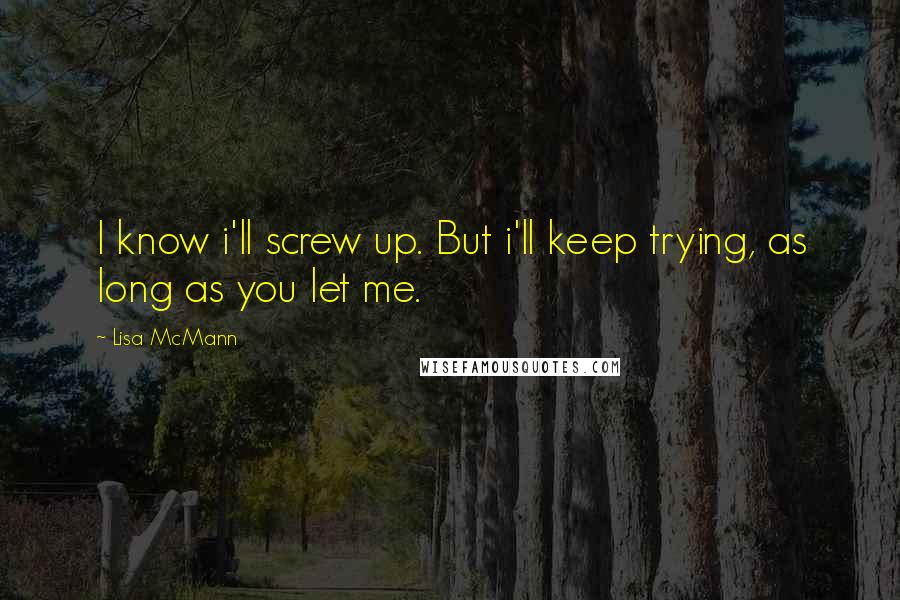 Lisa McMann Quotes: I know i'll screw up. But i'll keep trying, as long as you let me.