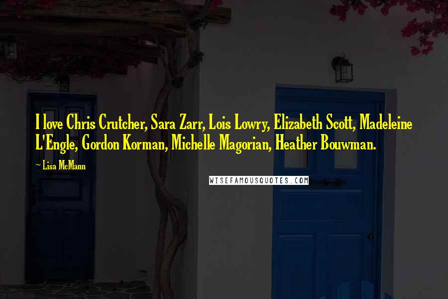 Lisa McMann Quotes: I love Chris Crutcher, Sara Zarr, Lois Lowry, Elizabeth Scott, Madeleine L'Engle, Gordon Korman, Michelle Magorian, Heather Bouwman.