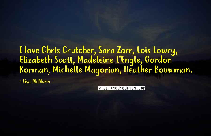 Lisa McMann Quotes: I love Chris Crutcher, Sara Zarr, Lois Lowry, Elizabeth Scott, Madeleine L'Engle, Gordon Korman, Michelle Magorian, Heather Bouwman.