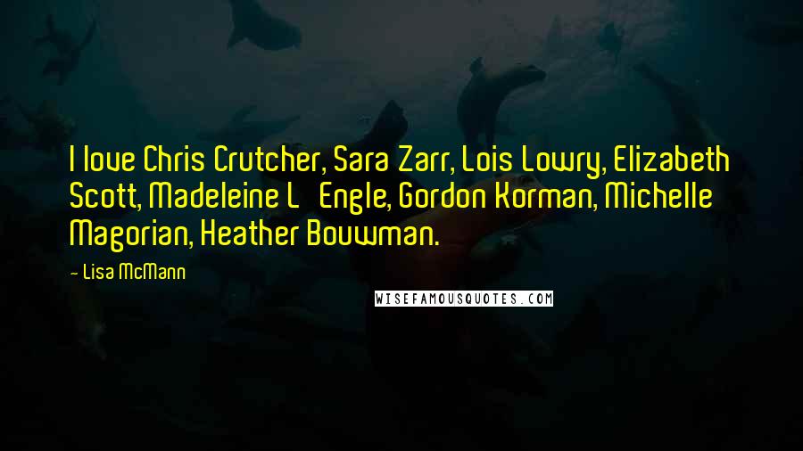 Lisa McMann Quotes: I love Chris Crutcher, Sara Zarr, Lois Lowry, Elizabeth Scott, Madeleine L'Engle, Gordon Korman, Michelle Magorian, Heather Bouwman.