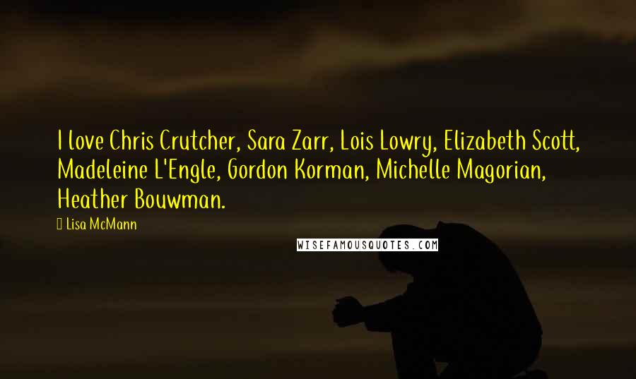 Lisa McMann Quotes: I love Chris Crutcher, Sara Zarr, Lois Lowry, Elizabeth Scott, Madeleine L'Engle, Gordon Korman, Michelle Magorian, Heather Bouwman.