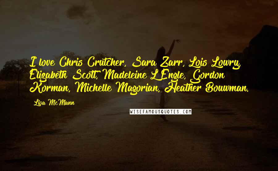 Lisa McMann Quotes: I love Chris Crutcher, Sara Zarr, Lois Lowry, Elizabeth Scott, Madeleine L'Engle, Gordon Korman, Michelle Magorian, Heather Bouwman.