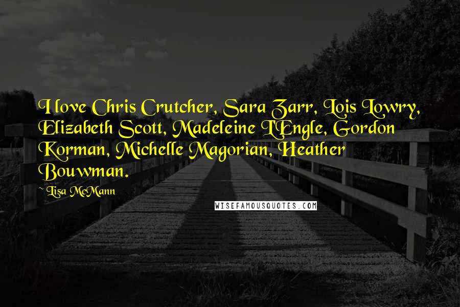 Lisa McMann Quotes: I love Chris Crutcher, Sara Zarr, Lois Lowry, Elizabeth Scott, Madeleine L'Engle, Gordon Korman, Michelle Magorian, Heather Bouwman.