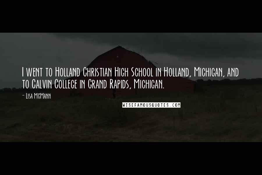 Lisa McMann Quotes: I went to Holland Christian High School in Holland, Michigan, and to Calvin College in Grand Rapids, Michigan.