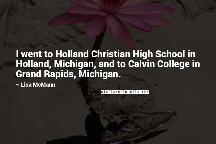 Lisa McMann Quotes: I went to Holland Christian High School in Holland, Michigan, and to Calvin College in Grand Rapids, Michigan.