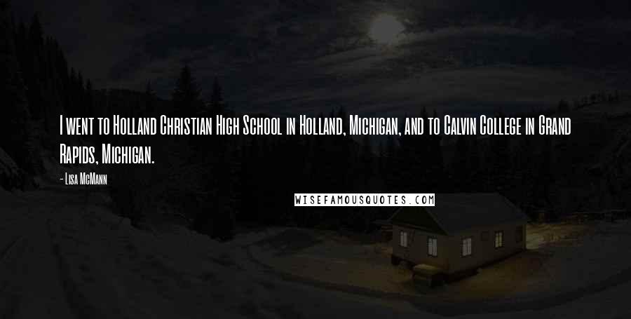 Lisa McMann Quotes: I went to Holland Christian High School in Holland, Michigan, and to Calvin College in Grand Rapids, Michigan.