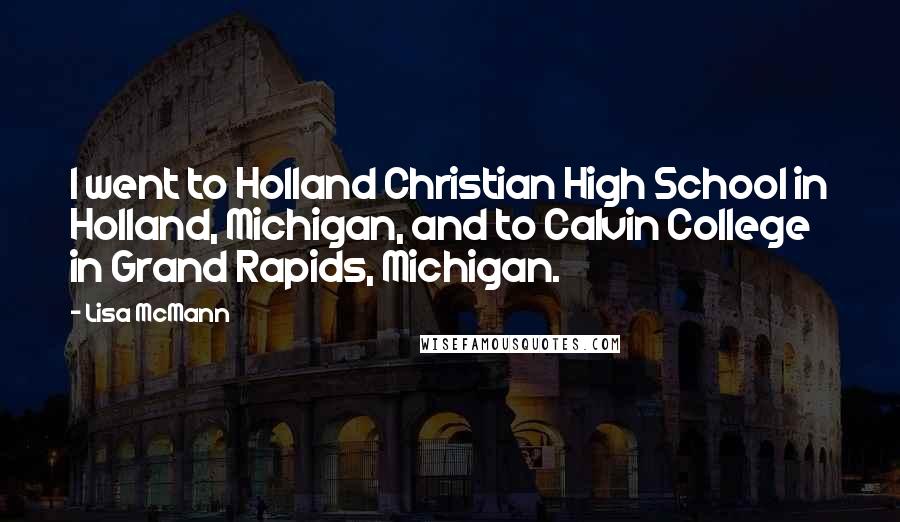 Lisa McMann Quotes: I went to Holland Christian High School in Holland, Michigan, and to Calvin College in Grand Rapids, Michigan.