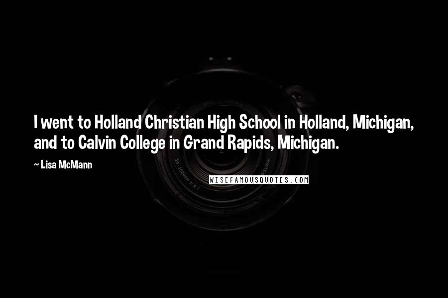 Lisa McMann Quotes: I went to Holland Christian High School in Holland, Michigan, and to Calvin College in Grand Rapids, Michigan.