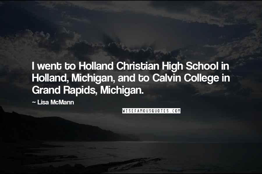 Lisa McMann Quotes: I went to Holland Christian High School in Holland, Michigan, and to Calvin College in Grand Rapids, Michigan.