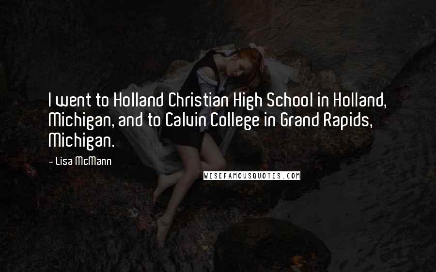 Lisa McMann Quotes: I went to Holland Christian High School in Holland, Michigan, and to Calvin College in Grand Rapids, Michigan.