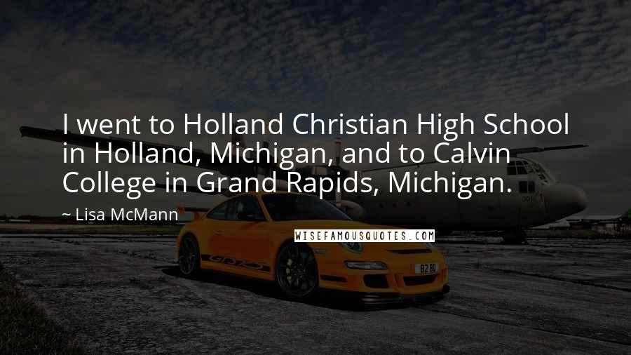 Lisa McMann Quotes: I went to Holland Christian High School in Holland, Michigan, and to Calvin College in Grand Rapids, Michigan.