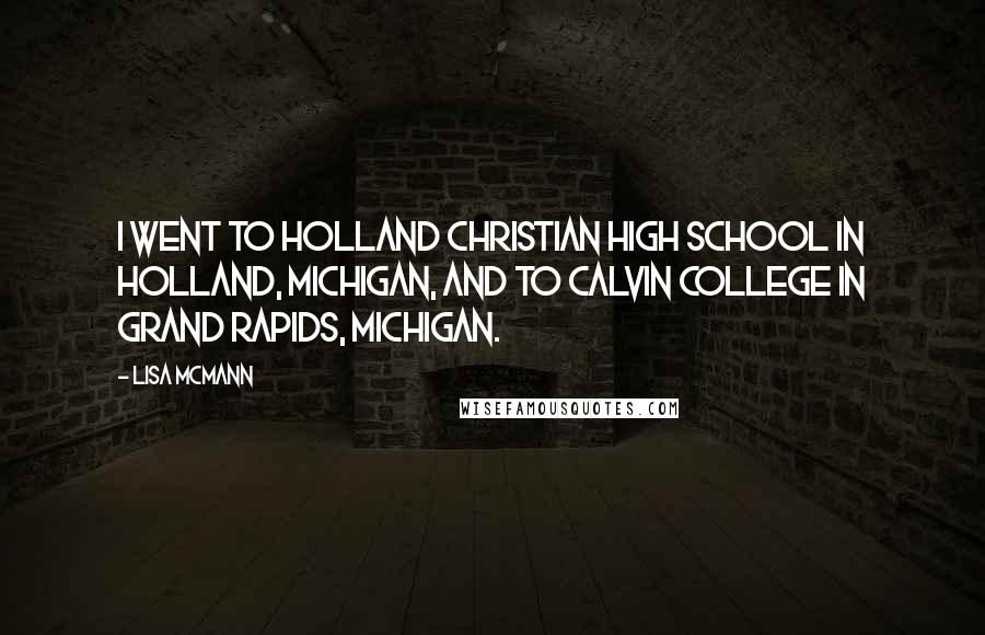 Lisa McMann Quotes: I went to Holland Christian High School in Holland, Michigan, and to Calvin College in Grand Rapids, Michigan.