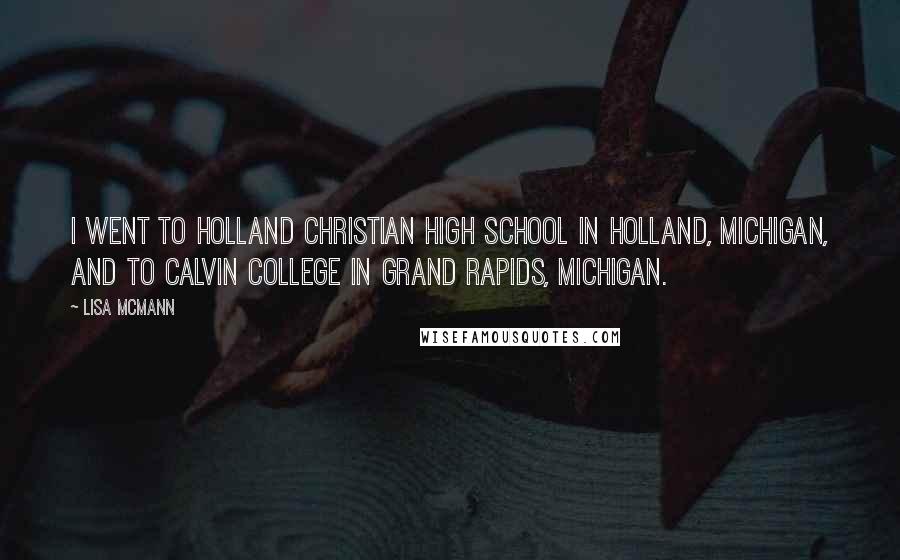 Lisa McMann Quotes: I went to Holland Christian High School in Holland, Michigan, and to Calvin College in Grand Rapids, Michigan.