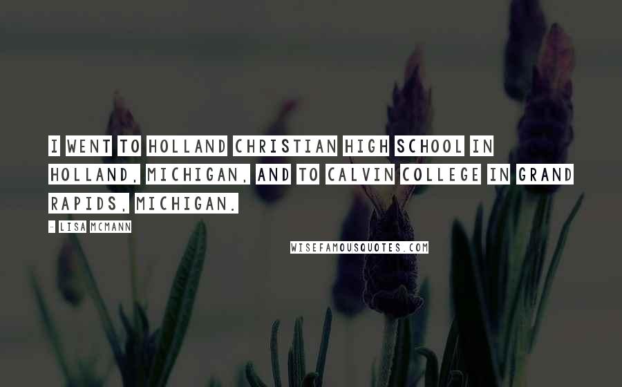 Lisa McMann Quotes: I went to Holland Christian High School in Holland, Michigan, and to Calvin College in Grand Rapids, Michigan.