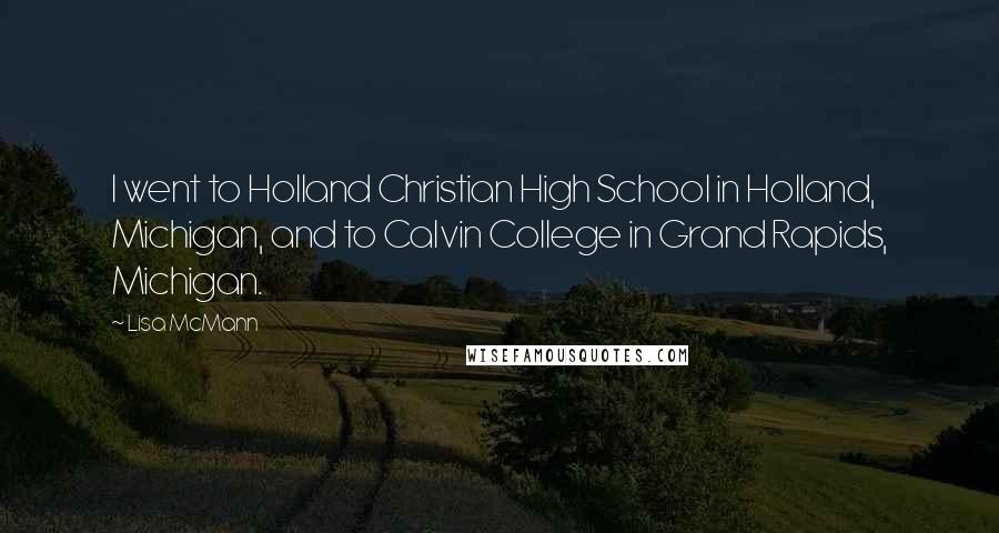 Lisa McMann Quotes: I went to Holland Christian High School in Holland, Michigan, and to Calvin College in Grand Rapids, Michigan.