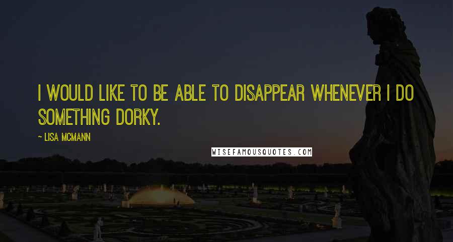 Lisa McMann Quotes: I would like to be able to disappear whenever I do something dorky.